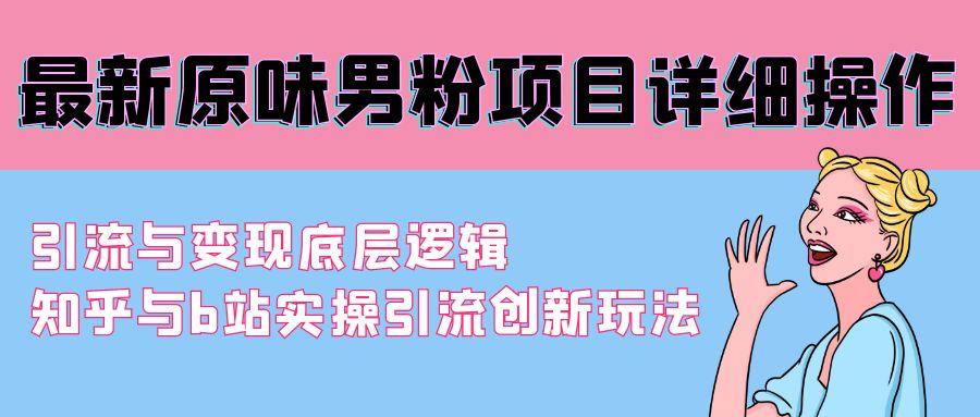 最新原味男粉项目详细操作 引流与变现底层逻辑+知乎与b站实操引流创新玩法-卿云社