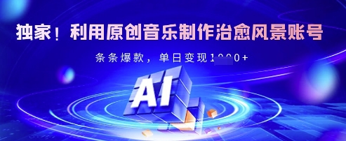 独家！利用原创音乐制作治愈风景账号，条条爆款，单日变现多张-卿云社