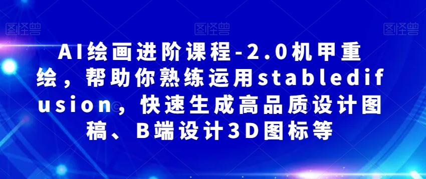 AI绘画进阶课程-2.0机甲重绘，帮助你熟练运用stabledifusion，快速生成高品质设计图稿、B端设计3D图标等-卿云社