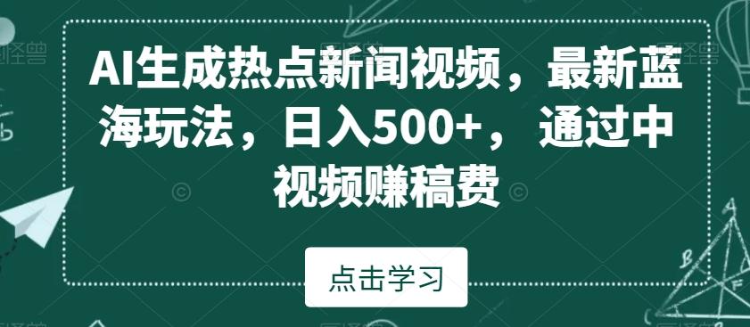 AI生成热点新闻视频，最新蓝海玩法，日入500+，通过中视频赚稿费【揭秘】-卿云社