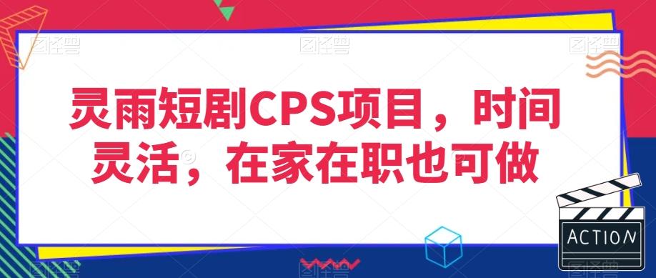 灵雨短剧CPS项目，时间灵活，在家在职也可做-卿云社