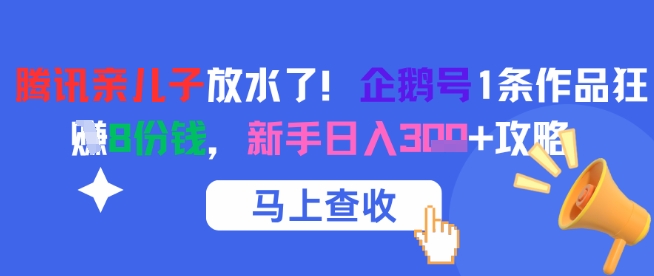 腾讯亲儿子放水了！企鹅号1条作品狂挣8份钱，新手日入3张+攻略-卿云社
