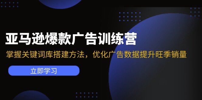 亚马逊爆款广告训练营：掌握关键词库搭建方法，优化广告数据提升旺季销量-卿云社