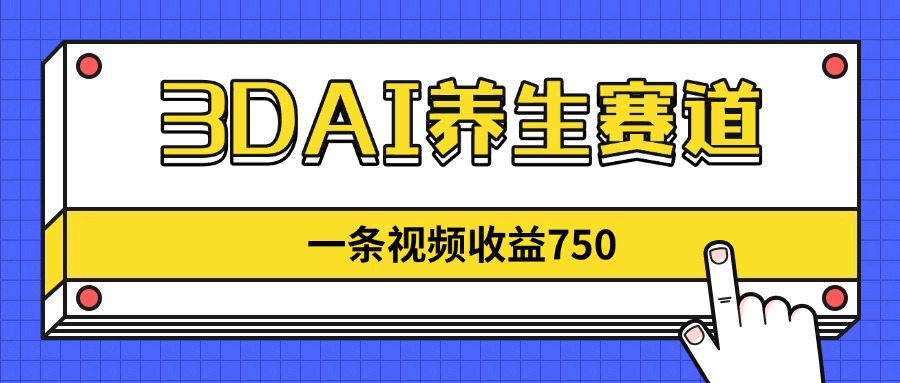 3DAI养生赛道，一条视频赚了750，新蓝海，目前做的人不多！-卿云社