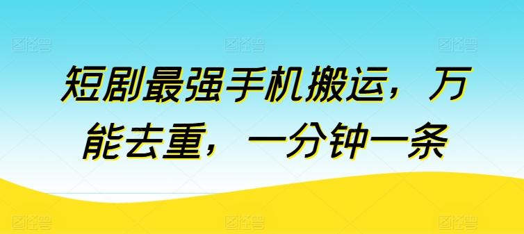 短剧最强手机搬运，万能去重，一分钟一条-卿云社