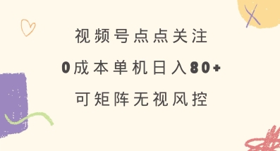 视频号点点关注，0成本单号80+，可矩阵，绿色正规，长期稳定【揭秘】-卿云社