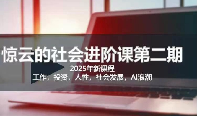 2025惊云社会进阶课(全新课程)，如果你要让自己的人生变清晰化社会化的话 这是我必推的一门课-卿云社