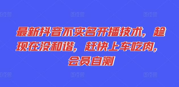最新抖音不实名开播技术，趁现在没和谐，赶快上车吃肉，会员自测-卿云社