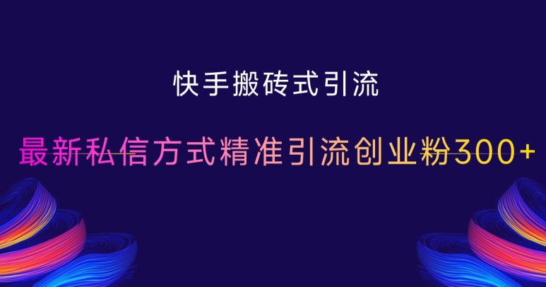 快手搬砖式引流，最新私信方式精准引流创业粉300+-卿云社