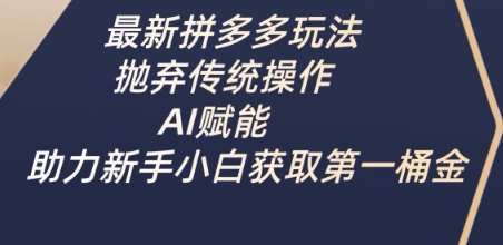 最新拼多多玩法，抛弃传统操作，AI赋能，助力新手小白获取第一桶金-卿云社