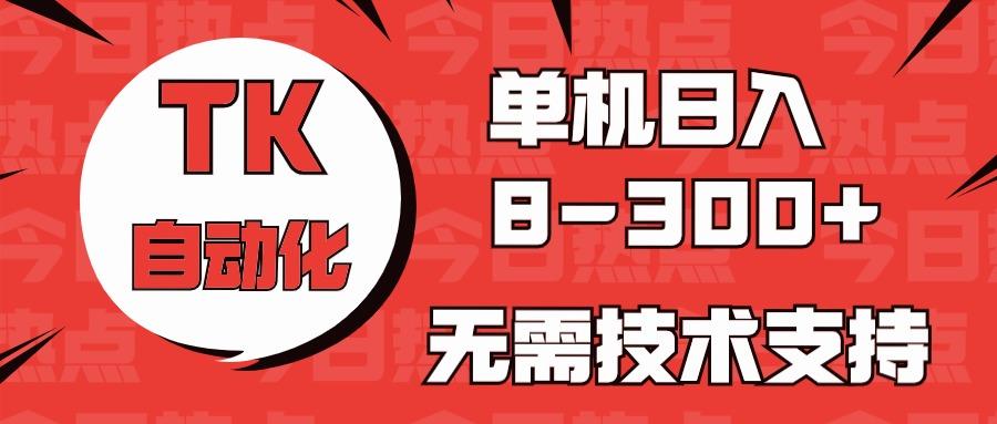 海外手机版TK自动化，单机收益8~300+，无需技术支持，新手小白均可操作-卿云社