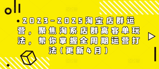 2023-2025淘宝店群运营，聚焦淘系店群高客单玩法，帮你掌握全周期运营打法(更新4月)-卿云社