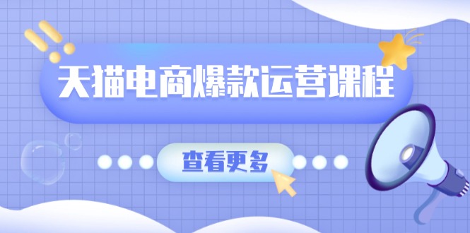 天猫电商爆款运营课程，爆款卖点提炼与流量实操，多套模型全面学习-卿云社