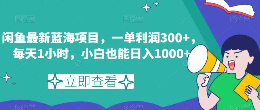 闲鱼最新蓝海项目，一单利润300+，每天1小时，小白也能日入1000+【揭秘】-卿云社