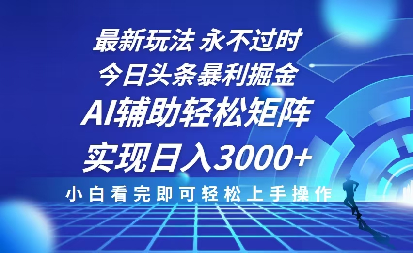 今日头条最新暴利掘金玩法，思路简单，AI辅助，复制粘贴轻松矩阵日入3000+-卿云社