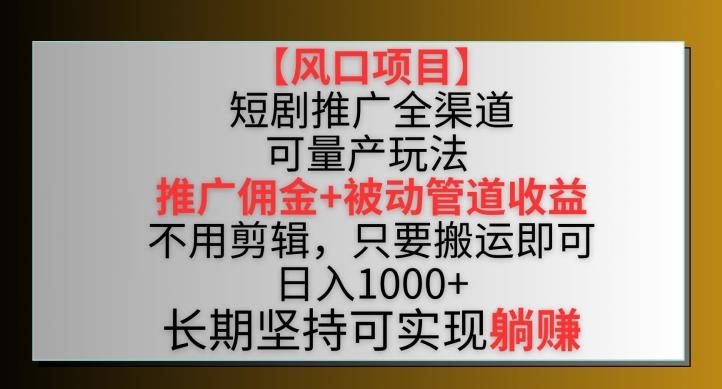 【风口项目】短剧推广全渠道最新双重收益玩法，推广佣金管道收益，不用剪辑，只要搬运即可【揭秘】-卿云社