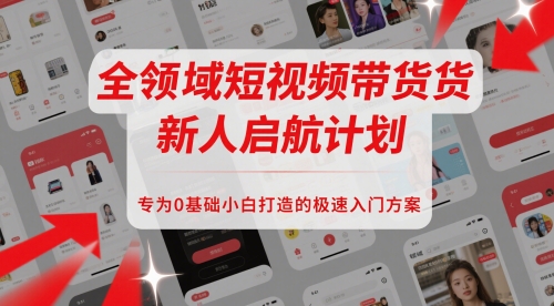 全领域短视频带货新人启航计划，专为0基础小白打造的极速入门方案-卿云社