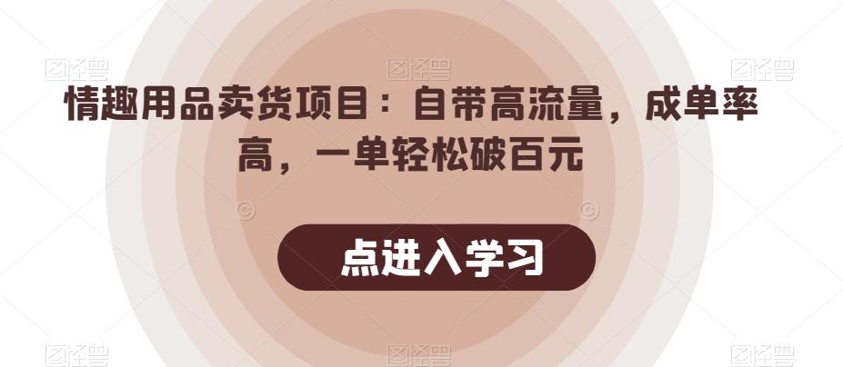 情趣用品卖货项目：自带高流量，成单率高，一单轻松破百元-卿云社