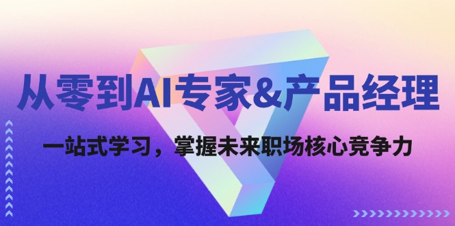 从零到AI专家&产品经理：一站式学习，掌握未来职场核心竞争力-卿云社
