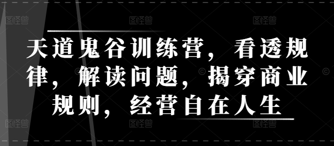 天道鬼谷训练营，看透规律，解读问题，揭穿商业规则，经营自在人生-卿云社