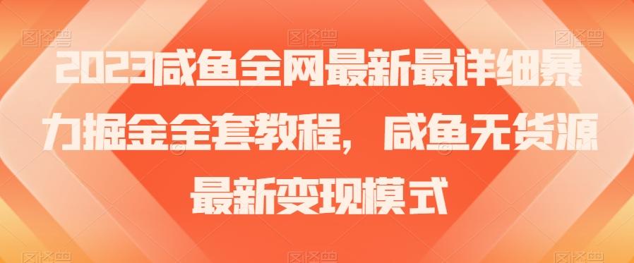 2023咸鱼全网最新最详细暴力掘金全套教程，咸鱼无货源最新变现模式【揭秘】-卿云社