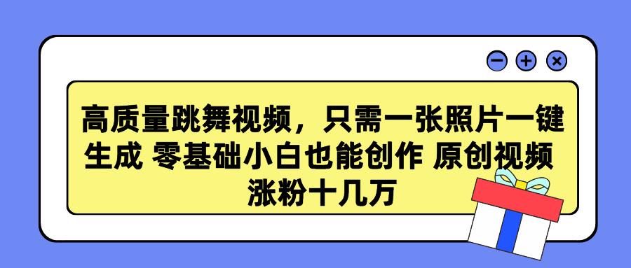高质量跳舞视频，只需一张照片一键生成 零基础小白也能创作 原创视频 涨…-卿云社