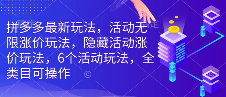 拼多多最新玩法，活动无限涨价玩法，隐藏活动涨价玩法，6个活动玩法，全类目可操作-卿云社