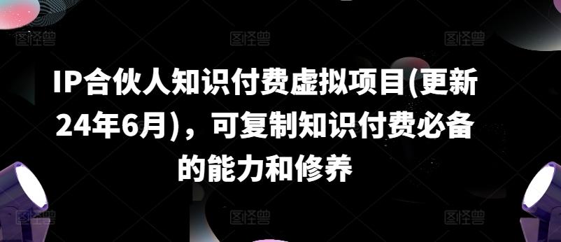 IP合伙人知识付费虚拟项目(更新24年6月)，可复制知识付费必备的能力和修养-卿云社