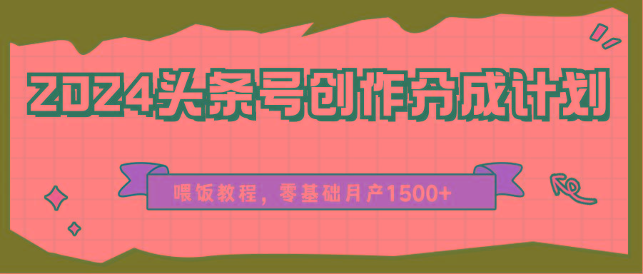 2024头条号创作分成计划、喂饭教程，零基础月产1500+-卿云社