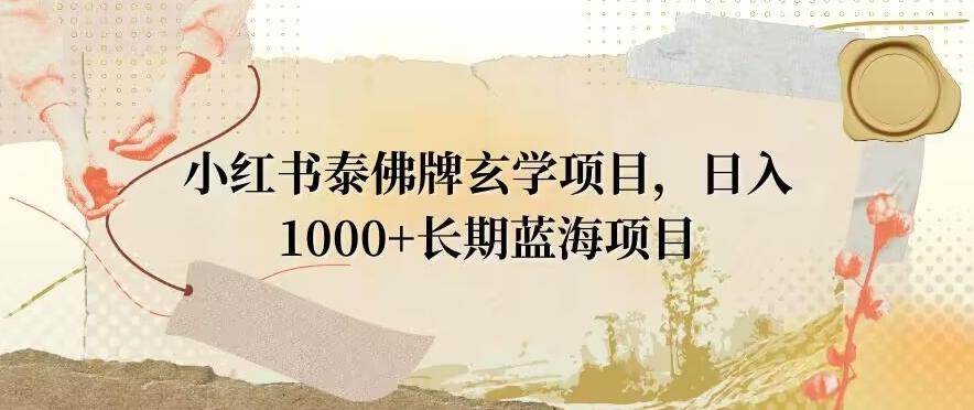 小红书泰佛牌玄学项目，日入1000+，打破传统，长期蓝海项目-卿云社