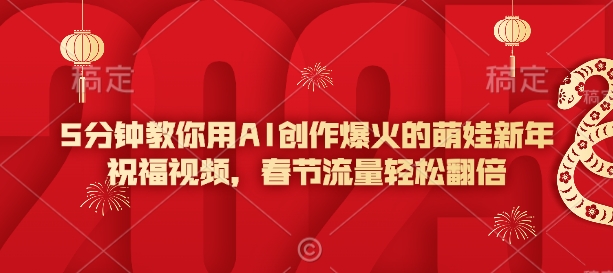 5分钟教你用AI创作爆火的萌娃新年祝福视频，春节流量轻松翻倍-卿云社
