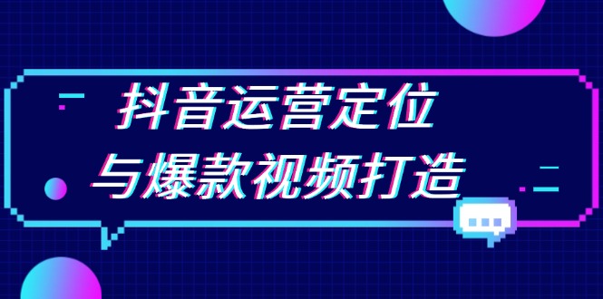 抖音运营定位与爆款视频打造：定位运营方向，挖掘爆款选题，提升播放量-卿云社