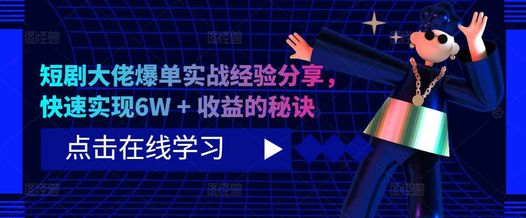 短剧大佬爆单实战经验分享，快速实现6W + 收益的秘诀-卿云社