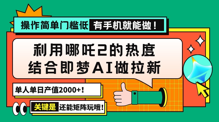 用哪吒2热度结合即梦AI做拉新，单日产值2000+，操作简单门槛低，有手机…-卿云社