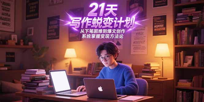21天写作蜕变计划，从下笔困难到爆文创作，系统掌握变现方法论-卿云社