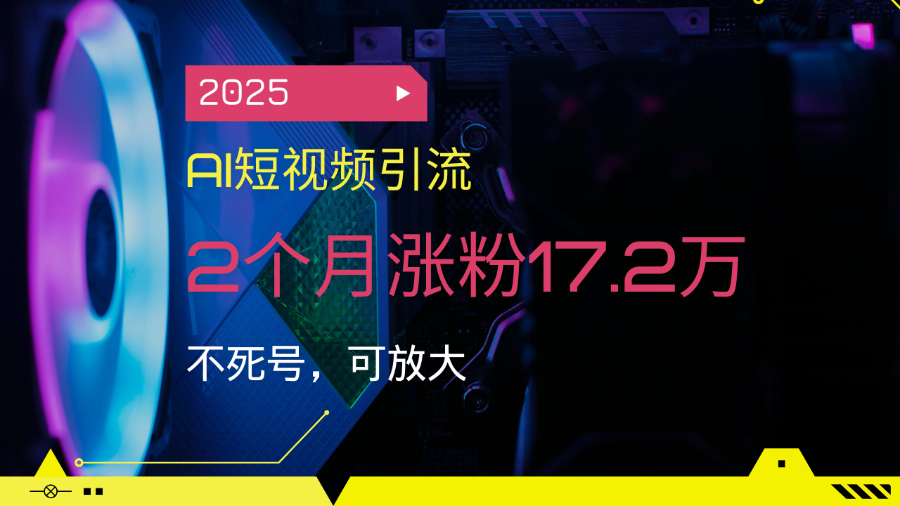 2025AI短视频引流，2个月涨粉17.2万，不死号，可放大-卿云社