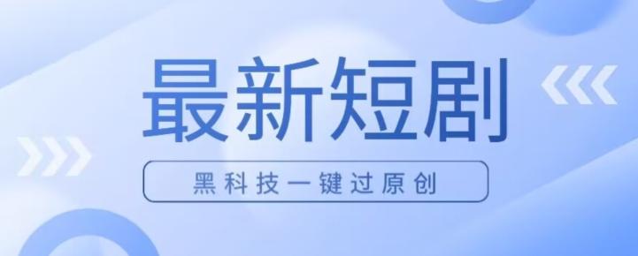 日入四位数最新短剧玩法，使用黑科技一键过原创-卿云社