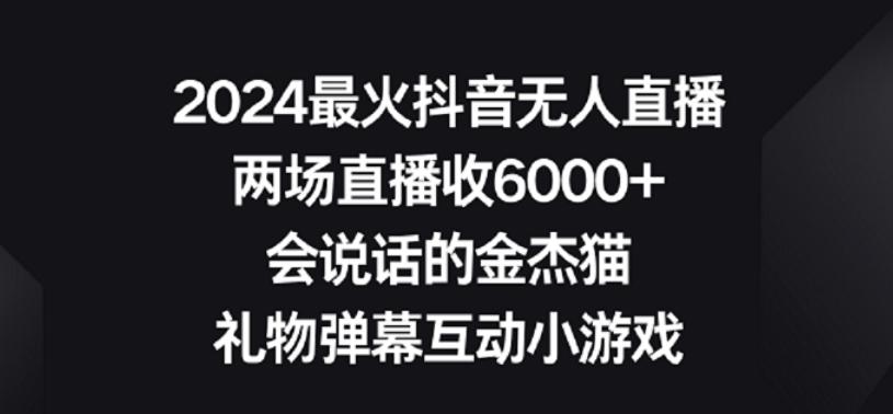 2024最火抖音无人直播，两场直播收6000+，礼物弹幕互动小游戏【揭秘】-卿云社