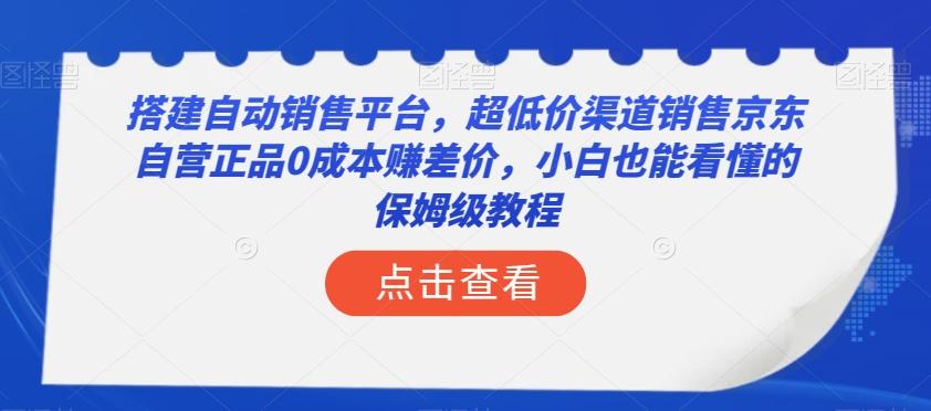 搭建自动销售平台，超低价渠道销售京东自营正品0成本赚差价，小白也能看懂的保姆级教程【揭秘】-卿云社