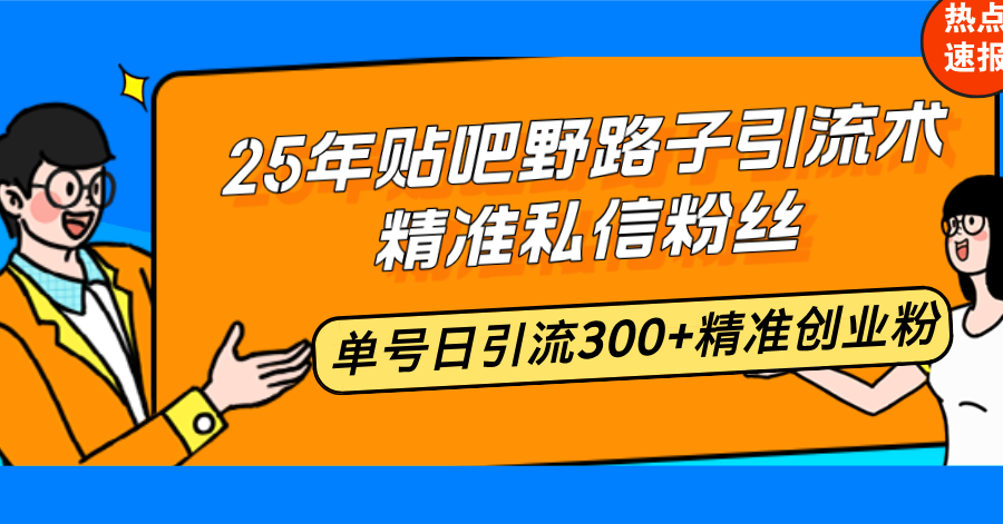 25年贴吧野路子引流术，精准私信粉丝，单号日引流300+精准创业粉-卿云社
