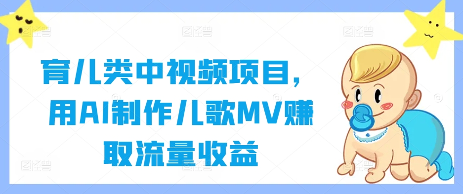 育儿类中视频项目，用AI制作儿歌MV赚取流量收益-卿云社