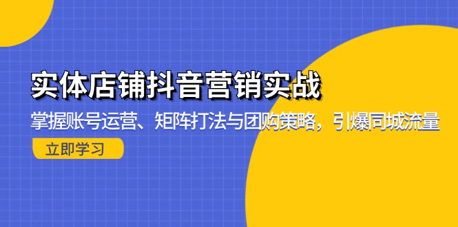 实体店铺抖音营销实战：掌握账号运营、矩阵打法与团购策略，引爆同城流量-卿云社