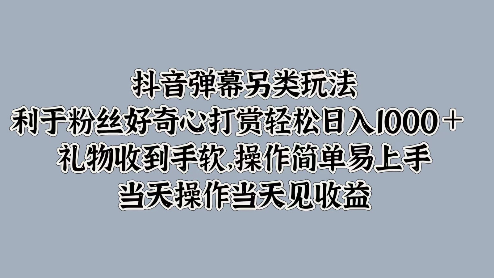 抖音弹幕另类玩法，利于粉丝好奇心打赏轻松日入1000＋ 礼物收到手软，操作简单-卿云社