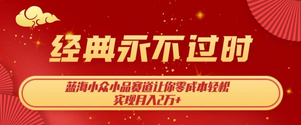 经典永不过时，蓝海小众小品赛道，让你零成本轻松实现月入2万+-卿云社