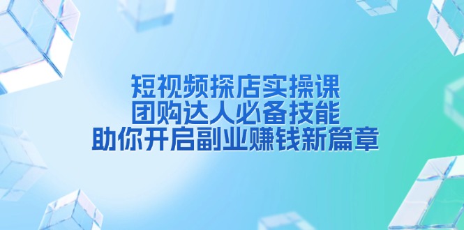 短视频探店实操课，团购达人必备技能，助你开启副业赚钱新篇章-卿云社