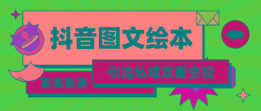 (9309期)抖音图文绘本，简单搬运复制，引流私域双重变现(教程+资源)-卿云社