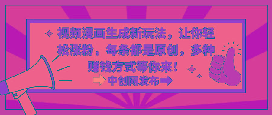 视频漫画生成新玩法，让你轻松涨粉，每条都是原创，多种赚钱方式等你来！-卿云社