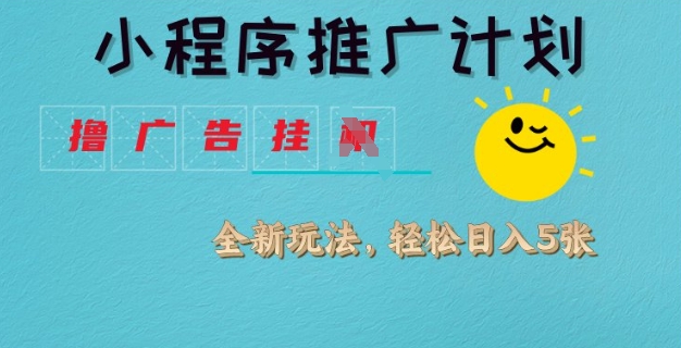 小程序推广计划，撸广告挂JI全新玩法，轻松日均四张【揭秘】-卿云社