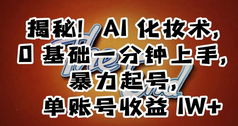 揭秘！AI化妆术，0基础一分钟上手，暴力起号，单账号收益1W+-卿云社