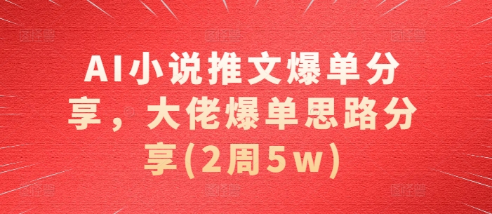 AI小说推文爆单分享，大佬爆单思路分享(2周5w)-卿云社